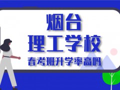 煙臺(tái)理工學(xué)校春考班升學(xué)率高嗎