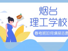煙臺(tái)理工學(xué)校春考班如何填報(bào)志愿