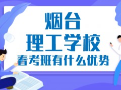 煙臺(tái)理工學(xué)校春考班有什么優(yōu)勢(shì)