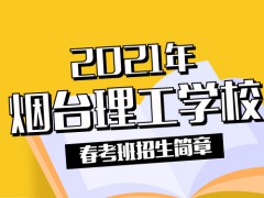 2021年煙臺理工學(xué)校春考班招生簡章