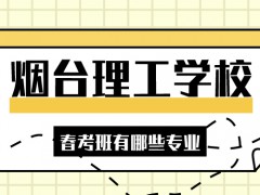 煙臺(tái)理工學(xué)校春考班有哪些專業(yè)