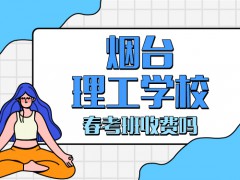 煙臺(tái)理工學(xué)校春考班收費(fèi)嗎