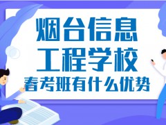 煙臺(tái)信息工程學(xué)校春考班有什么優(yōu)勢(shì)