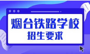 煙臺(tái)鐵路學(xué)校招生要求