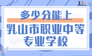 多少分能上乳山市職業(yè)中等專(zhuān)業(yè)學(xué)校