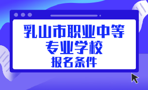 乳山市職業(yè)中等專業(yè)學校報名條件