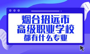 煙臺(tái)招遠(yuǎn)市高級職業(yè)學(xué)校都有什么專業(yè)