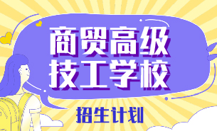 商貿(mào)高級(jí)技工學(xué)校招生計(jì)劃