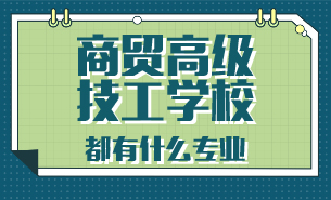 商貿(mào)高級技工學校都有什么專業(yè)