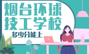 多少分能上煙臺環(huán)球技工技校