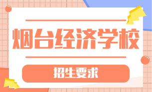 煙臺經(jīng)濟學校招生要求