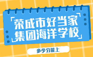 多少分能上榮成市好當(dāng)家集團(tuán)海洋學(xué)校
