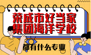 榮成市好當(dāng)家集團(tuán)海洋學(xué)校都有什么專業(yè)