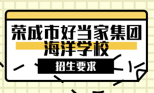 榮成市好當(dāng)家集團(tuán)海洋學(xué)校招生要求