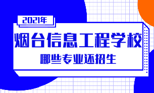 煙臺信息工程學(xué)校哪些專業(yè)還招生
