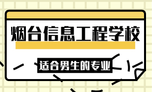 煙臺信息工程學校適合男生的專業(yè)