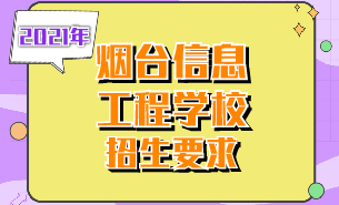 2021年煙臺信息工程學校招生要求