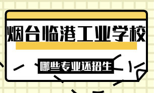 煙臺臨港工業(yè)學校哪些專業(yè)還招生