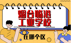 煙臺臨港工業(yè)學校在哪個區(qū)