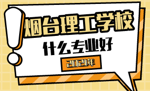 煙臺理工學(xué)校學(xué)什么專業(yè)好