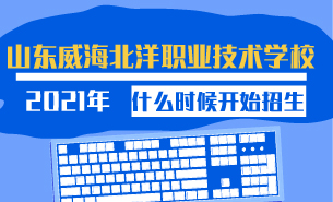 2021年山東威海北洋職業(yè)技術(shù)學(xué)校什么時候開始招生