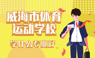 威海市體育運(yùn)動學(xué)校學(xué)什么專業(yè)好