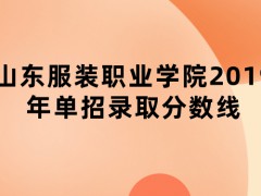 山東服裝職業(yè)學(xué)院2019年單招錄取分?jǐn)?shù)線-山東單招網(wǎng)