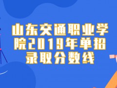 山東交通職業(yè)學(xué)院2019年單招錄取分?jǐn)?shù)線-山東單招網(wǎng)