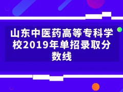 山東中醫(yī)藥高等專科學(xué)校2019年單招錄取分?jǐn)?shù)線-山東單招網(wǎng)
