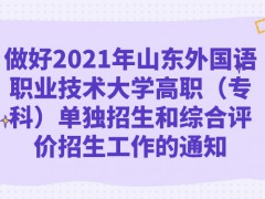 做好2021年山東外國語職業(yè)技術(shù)大學(xué)高職（?？疲﹩为?dú)招生和綜合評價招生工作的通知