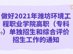 做好2021年濰坊環(huán)境工程職業(yè)學(xué)院高職（?？疲﹩为?dú)招生和綜合評價招生工作的通知