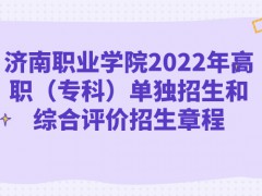 濟南職業(yè)學(xué)院2022年高職（?？疲﹩为氄猩途C合評價招生章程