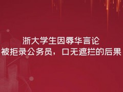 浙大學(xué)生因辱華言論被拒錄公務(wù)員，屬實(shí)!