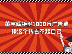 董宇輝拒絕1000萬廣告費(fèi)，掙這個(gè)錢看不起自己