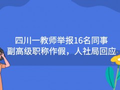 四川一教師舉報(bào)16名同事副高級職稱作假，人社局回應(yīng)