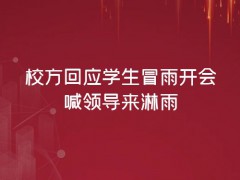 校方回應(yīng)學(xué)生冒雨開會(huì)喊領(lǐng)導(dǎo)來淋雨