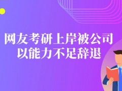 網(wǎng)友考研上岸被公司以能力不足辭退