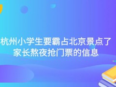 杭州小學(xué)生要霸占北京景點(diǎn)了家長(zhǎng)熬夜搶門票的信