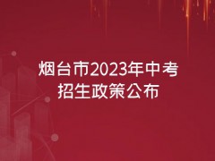 剛剛，煙臺(tái)市2023年中考招生政策公布