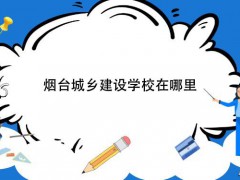 煙臺城鄉(xiāng)建設(shè)學(xué)校在哪里