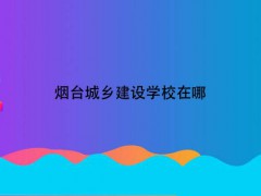 煙臺城鄉(xiāng)建設(shè)學(xué)校在哪