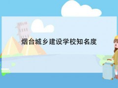 煙臺城鄉(xiāng)建設(shè)學(xué)校知名度