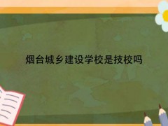 煙臺(tái)城鄉(xiāng)建設(shè)學(xué)校是技校嗎