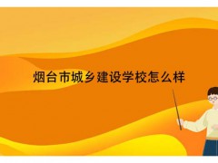 煙臺(tái)市城鄉(xiāng)建設(shè)學(xué)校怎么樣