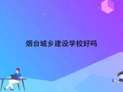 煙臺(tái)城鄉(xiāng)建設(shè)學(xué)校好嗎