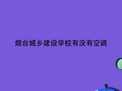 煙臺(tái)城鄉(xiāng)建設(shè)學(xué)校有沒有空調(diào)