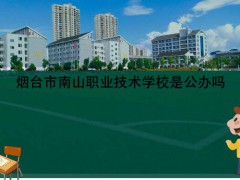煙臺(tái)市南山職業(yè)技術(shù)學(xué)校是公辦嗎