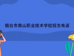 煙臺(tái)市南山職業(yè)技術(shù)學(xué)校招生電話