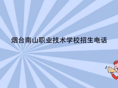 煙臺(tái)南山職業(yè)技術(shù)學(xué)校招生電話