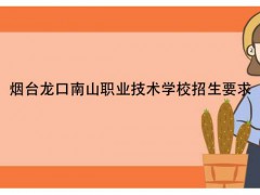 煙臺(tái)龍口南山職業(yè)技術(shù)學(xué)校招生要求